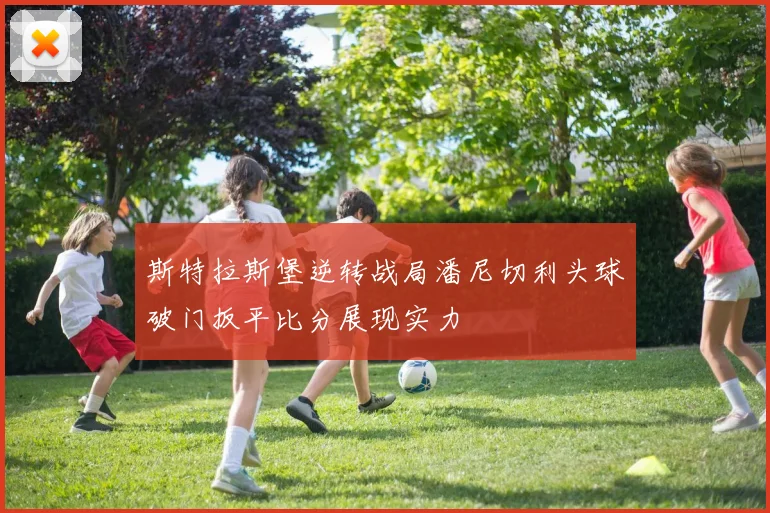 斯特拉斯堡逆转战局潘尼切利头球破门扳平比分展现实力