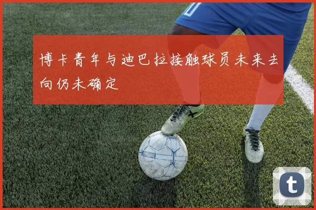 博卡青年与迪巴拉接触球员未来去向仍未确定
