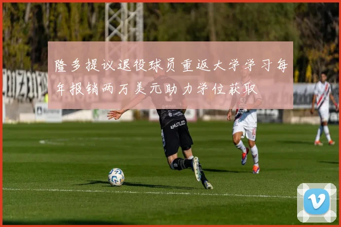 隆多提议退役球员重返大学学习每年报销两万美元助力学位获取