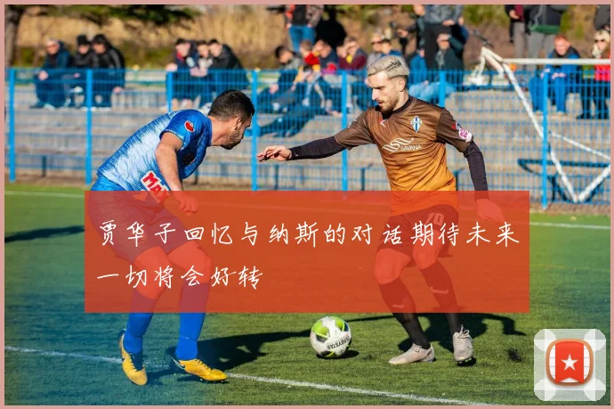 贾华子回忆与纳斯的对话期待未来一切将会好转