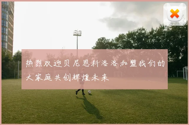 热烈欢迎贝尼恩科洛洛加盟我们的大家庭共创辉煌未来