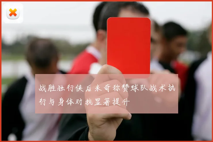 战胜独行侠后米奇称赞球队战术执行与身体对抗显著提升