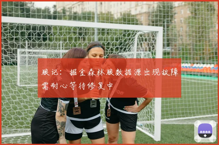 狼记：掘金森林狼数据源出现故障需耐心等待修复中