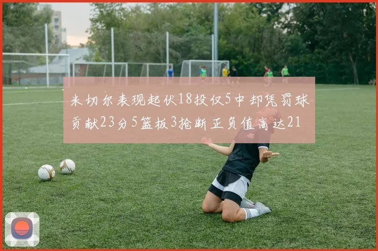 米切尔表现起伏18投仅5中却凭罚球贡献23分5篮板3抢断正负值高达21