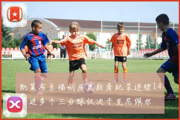 凯莱布乐福创历史新秀纪录连续14场进多个三分球仅次于克尼佩尔