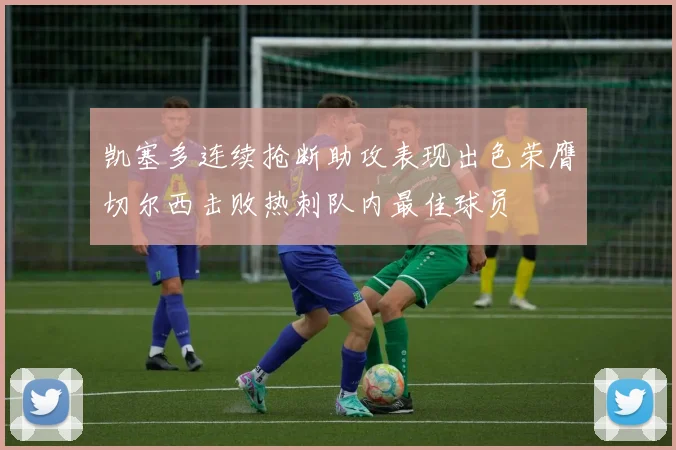 凯塞多连续抢断助攻表现出色荣膺切尔西击败热刺队内最佳球员