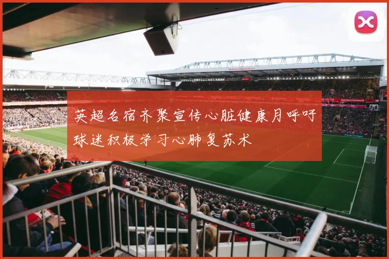 英超名宿齐聚宣传心脏健康月呼吁球迷积极学习心肺复苏术