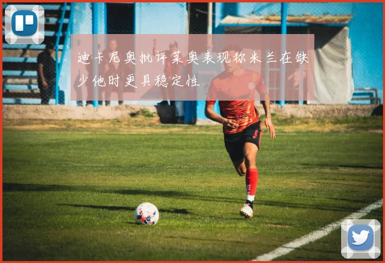 迪卡尼奥批评莱奥表现称米兰在缺少他时更具稳定性