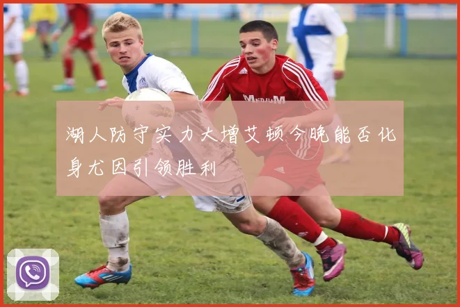 湖人防守实力大增艾顿今晚能否化身尤因引领胜利
