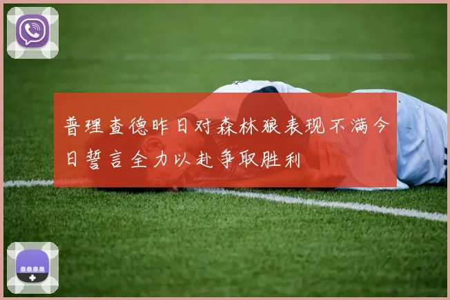 普理查德昨日对森林狼表现不满今日誓言全力以赴争取胜利