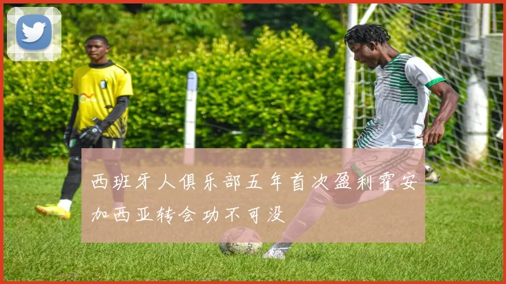 西班牙人俱乐部五年首次盈利霍安加西亚转会功不可没