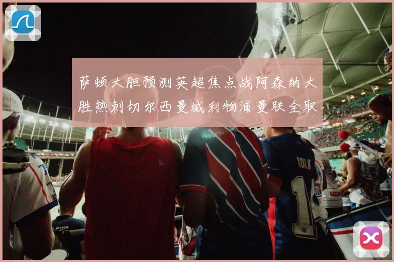萨顿大胆预测英超焦点战阿森纳大胜热刺切尔西曼城利物浦曼联全取三分