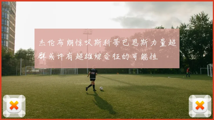 杰伦布朗惊叹斯科蒂巴恩斯力量超群或许有超雄综合征的可能性